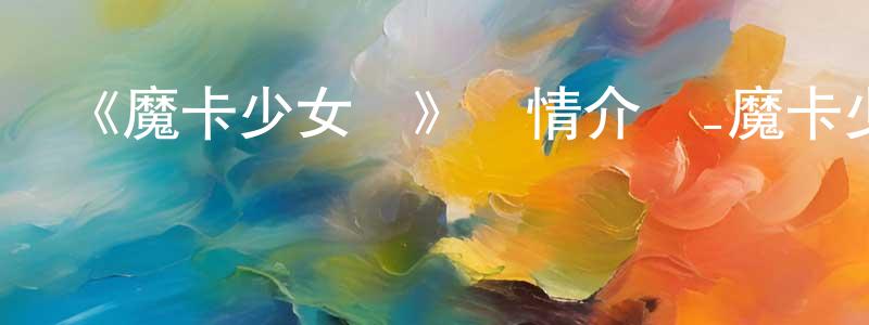 柴斌的個人主頁,《魔卡少女櫻》詳情介紹_魔卡少女櫻已完結在線觀看_魔卡少女櫻迅雷下載_日漫